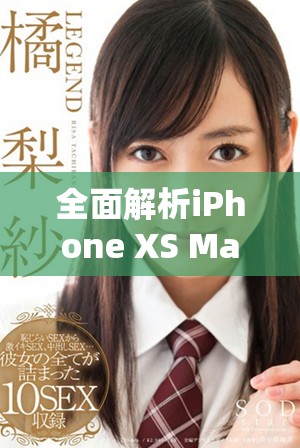 全面解析iPhone XS Max性能表现与使用体验深度评测