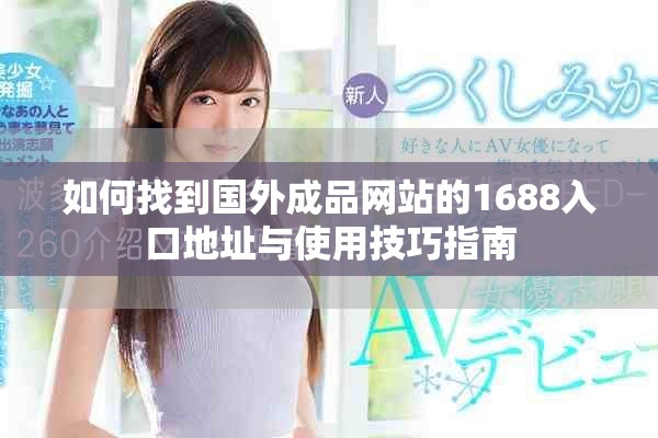 如何找到国外成品网站的1688入口地址与使用技巧指南