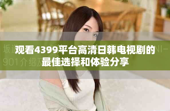 观看4399平台高清日韩电视剧的最佳选择和体验分享