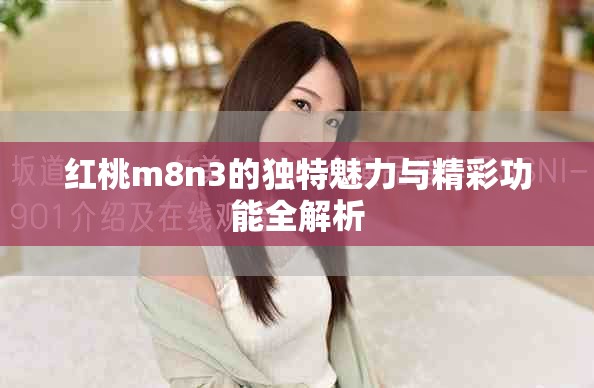 红桃m8n3的独特魅力与精彩功能全解析