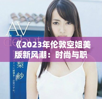 《2023年伦敦空姐美版新风潮：时尚与职业的完美结合》
