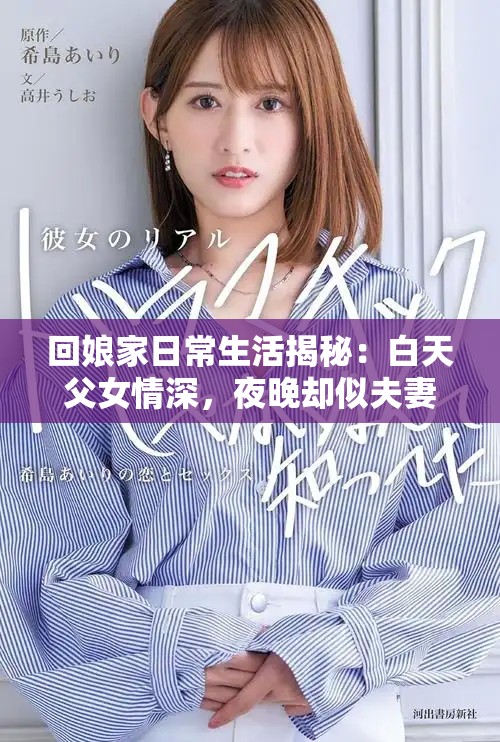 回娘家日常生活揭秘：白天父女情深，夜晚却似夫妻相伴
