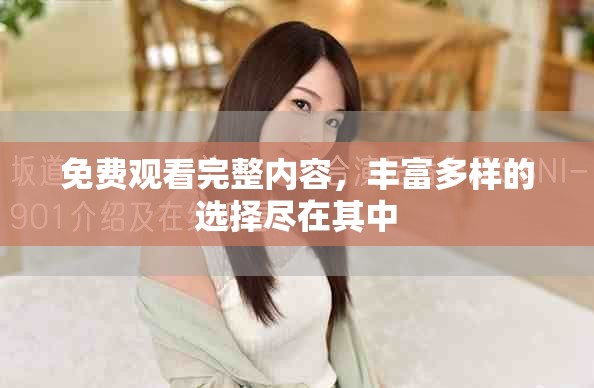 免费观看完整内容，丰富多样的选择尽在其中