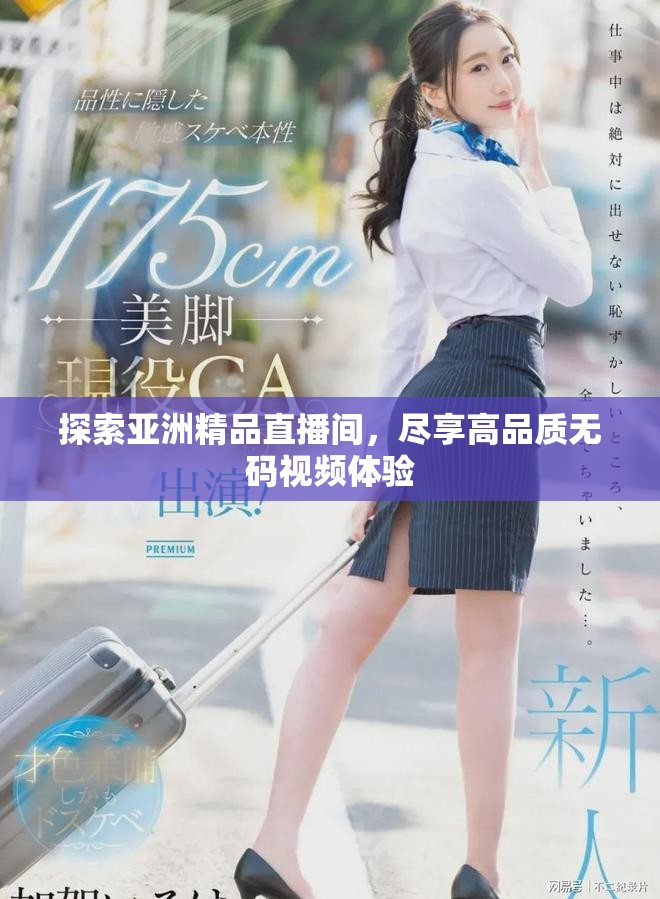 探索亚洲精品直播间，尽享高品质无码视频体验