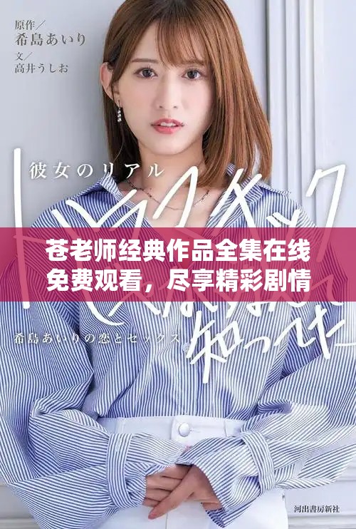 苍老师经典作品全集在线免费观看，尽享精彩剧情与表演