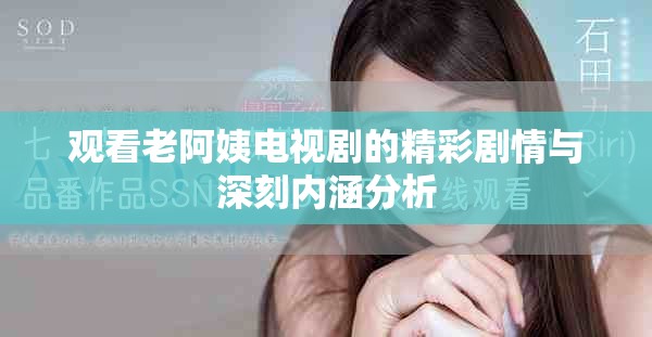 观看老阿姨电视剧的精彩剧情与深刻内涵分析