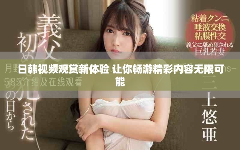 日韩视频观赏新体验 让你畅游精彩内容无限可能