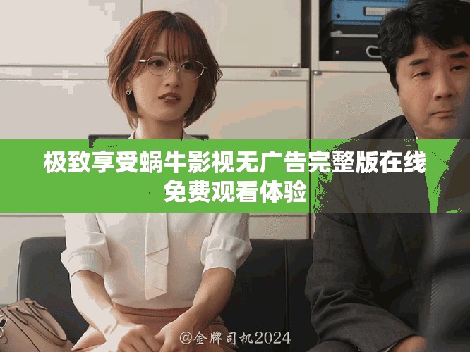 极致享受蜗牛影视无广告完整版在线免费观看体验