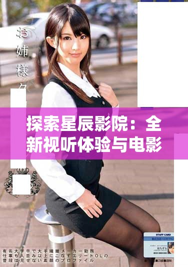 探索星辰影院：全新视听体验与电影文化的完美融合