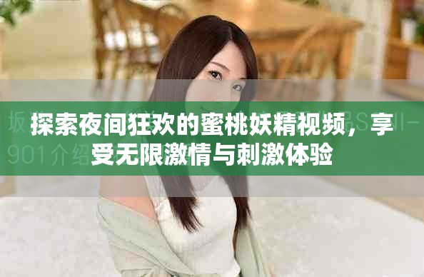 探索夜间狂欢的蜜桃妖精视频，享受无限激情与刺激体验