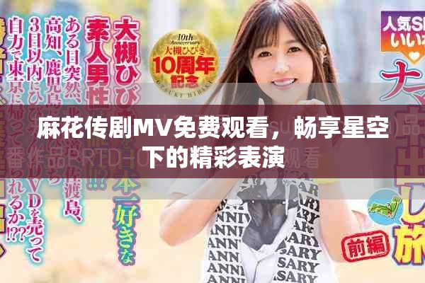 麻花传剧MV免费观看，畅享星空下的精彩表演