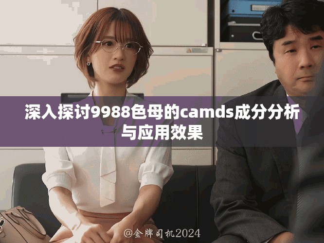 深入探讨9988色母的camds成分分析与应用效果