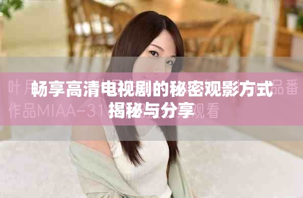 畅享高清电视剧的秘密观影方式揭秘与分享