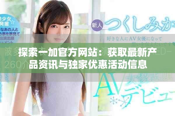 探索一加官方网站：获取最新产品资讯与独家优惠活动信息