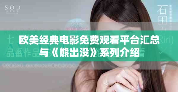 欧美经典电影免费观看平台汇总与《熊出没》系列介绍