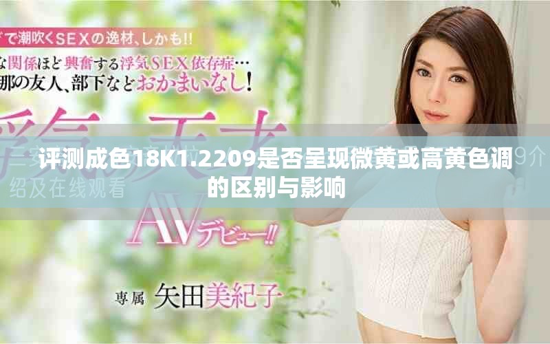 评测成色18K1.2209是否呈现微黄或高黄色调的区别与影响