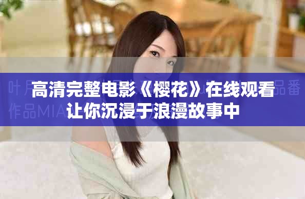 高清完整电影《樱花》在线观看让你沉浸于浪漫故事中