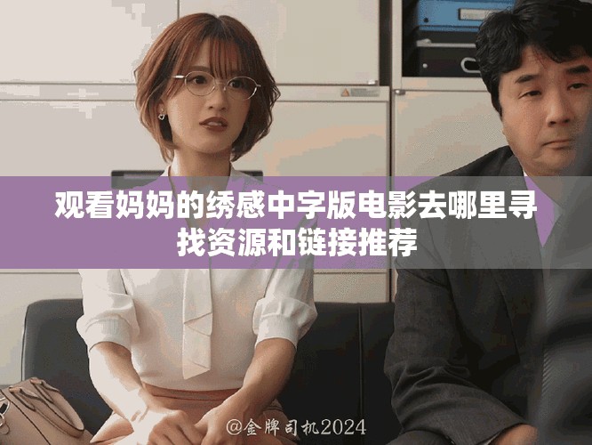 观看妈妈的绣感中字版电影去哪里寻找资源和链接推荐
