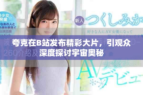 夸克在B站发布精彩大片，引观众深度探讨宇宙奥秘