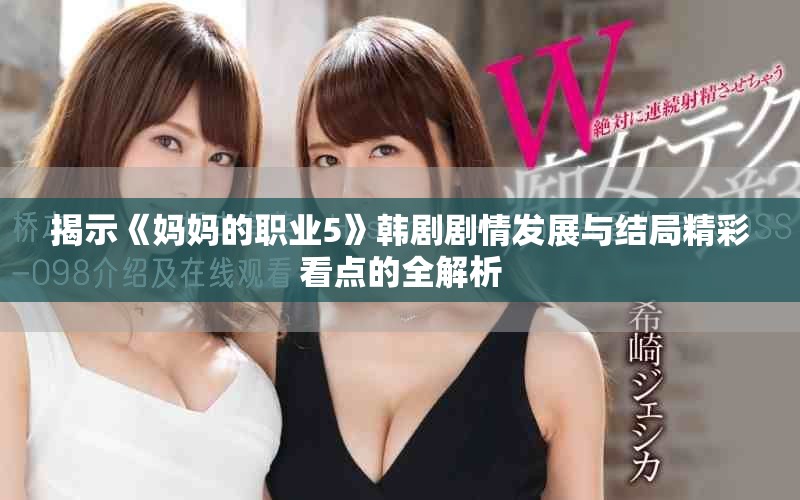 揭示《妈妈的职业5》韩剧剧情发展与结局精彩看点的全解析