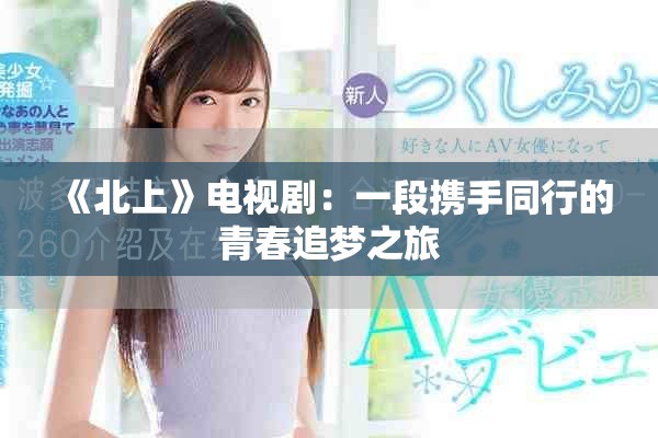 《北上》电视剧：一段携手同行的青春追梦之旅