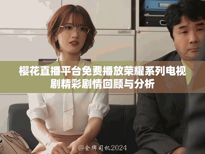 樱花直播平台免费播放荣耀系列电视剧精彩剧情回顾与分析