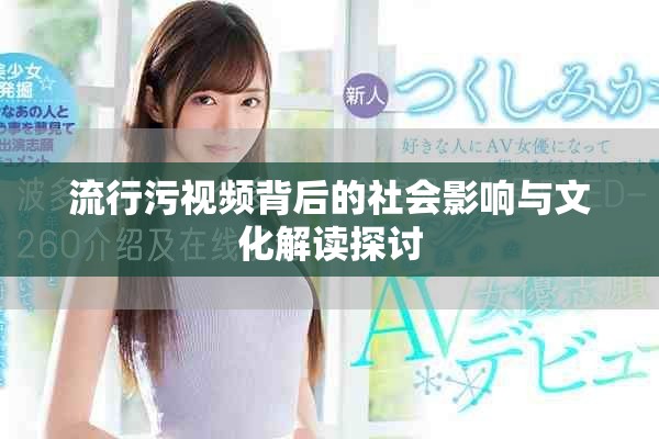流行污视频背后的社会影响与文化解读探讨