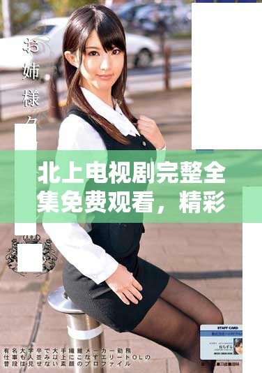 北上电视剧完整全集免费观看，精彩剧情不容错过