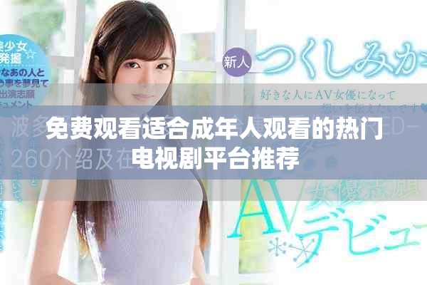 免费观看适合成年人观看的热门电视剧平台推荐