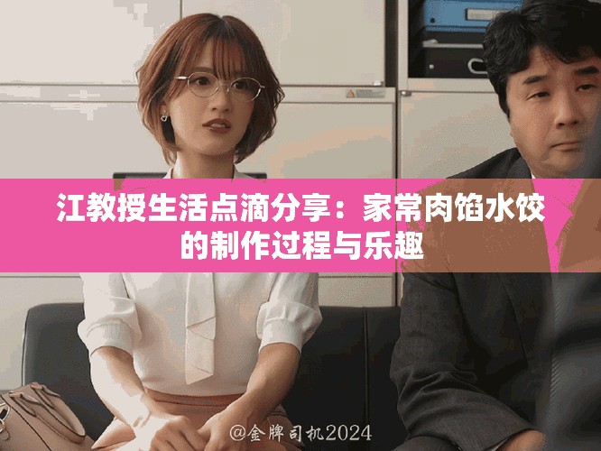 江教授生活点滴分享：家常肉馅水饺的制作过程与乐趣