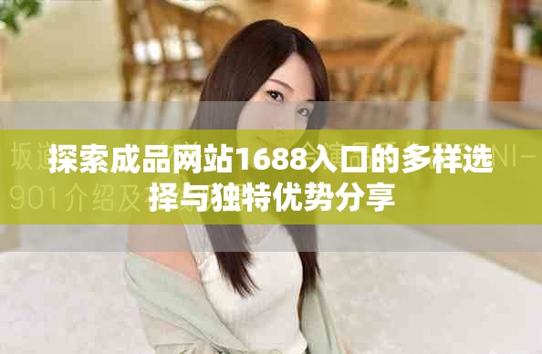 探索成品网站1688入口的多样选择与独特优势分享