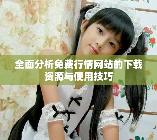 全面分析免费行情网站的下载资源与使用技巧