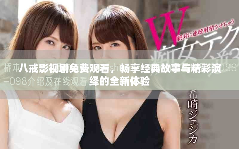 八戒影视剧免费观看，畅享经典故事与精彩演绎的全新体验
