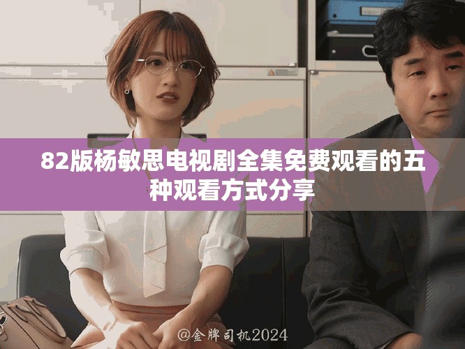 82版杨敏思电视剧全集免费观看的五种观看方式分享