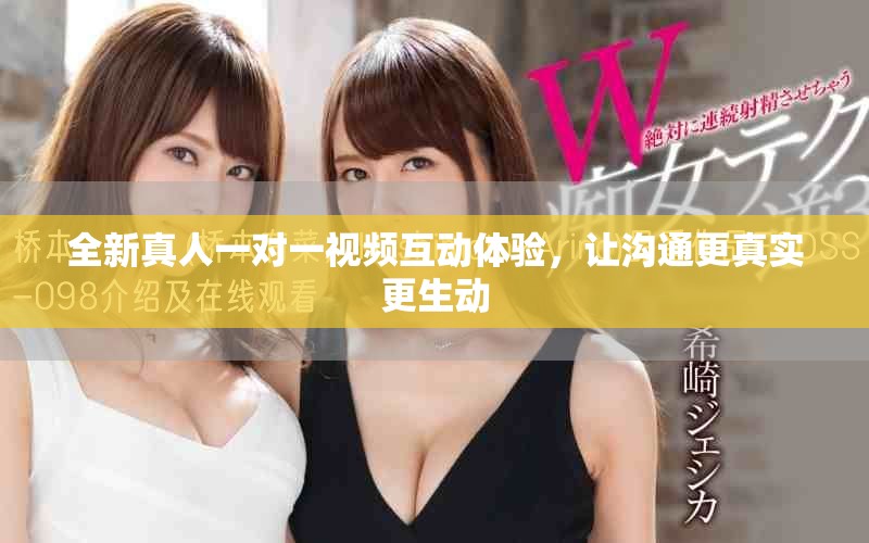 全新真人一对一视频互动体验，让沟通更真实更生动