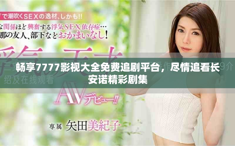 畅享7777影视大全免费追剧平台，尽情追看长安诺精彩剧集