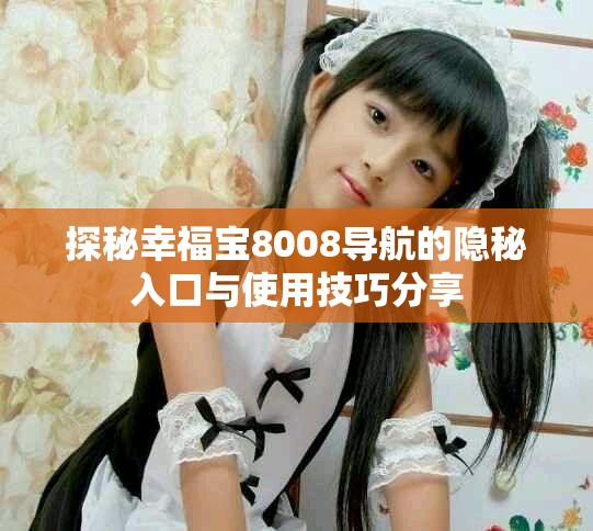 探秘幸福宝8008导航的隐秘入口与使用技巧分享