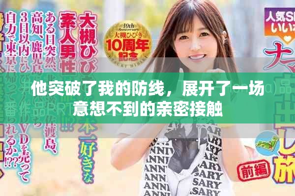 他突破了我的防线，展开了一场意想不到的亲密接触
