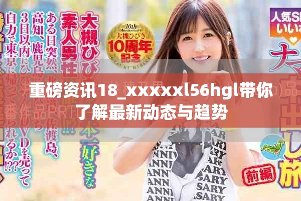 重磅资讯18_xxxxxl56hgl带你了解最新动态与趋势