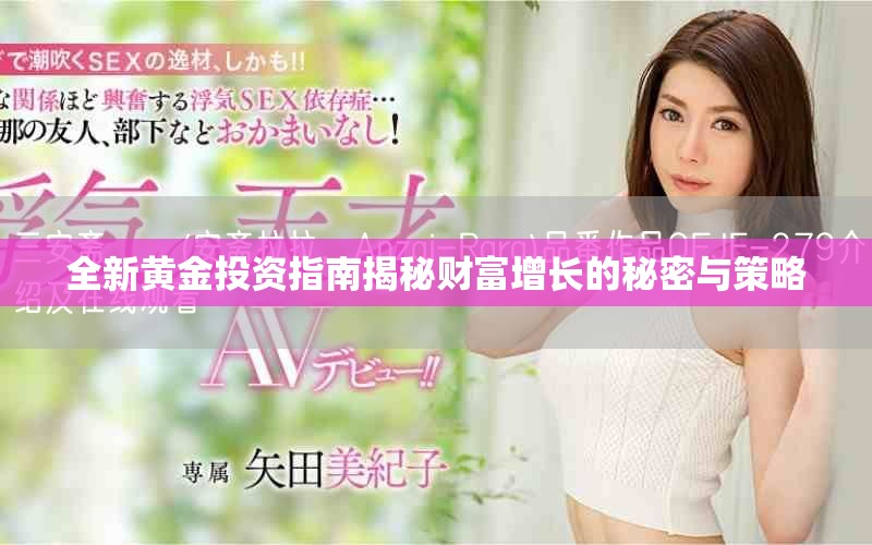 全新黄金投资指南揭秘财富增长的秘密与策略