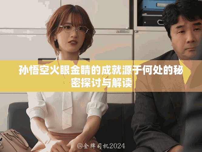 孙悟空火眼金睛的成就源于何处的秘密探讨与解读