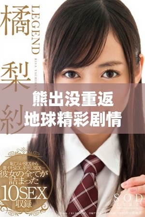 熊出没重返地球精彩剧情高清完整版免费在线观看