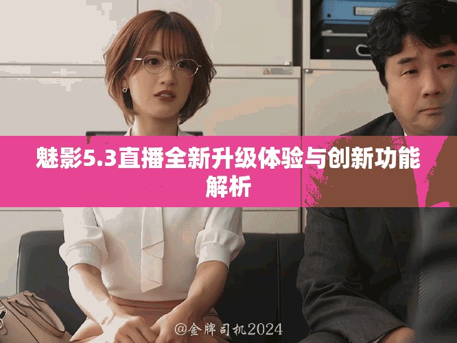 魅影5.3直播全新升级体验与创新功能解析