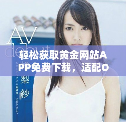 轻松获取黄金网站APP免费下载，适配OPPO手机用户的最佳选择