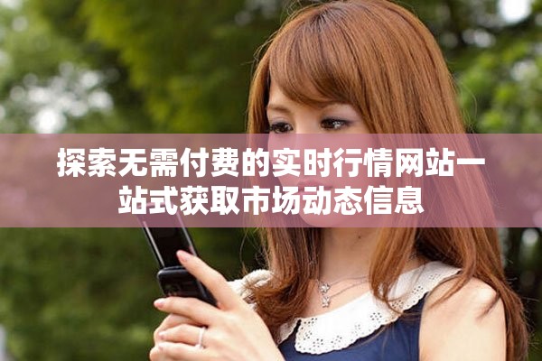 探索无需付费的实时行情网站一站式获取市场动态信息