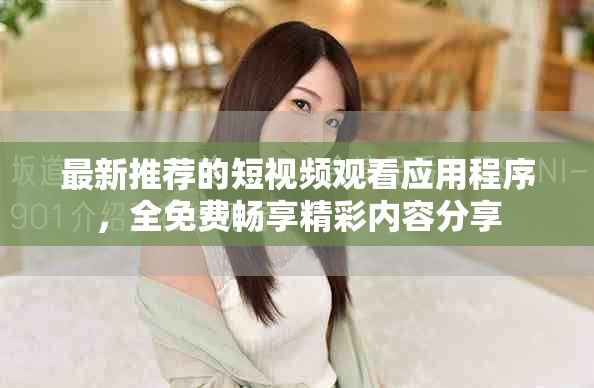 最新推荐的短视频观看应用程序，全免费畅享精彩内容分享