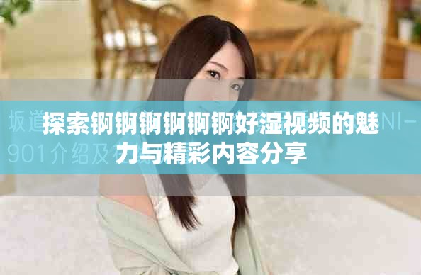 探索锕锕锕锕锕锕好湿视频的魅力与精彩内容分享