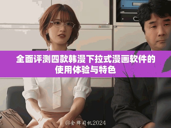 全面评测四款韩漫下拉式漫画软件的使用体验与特色