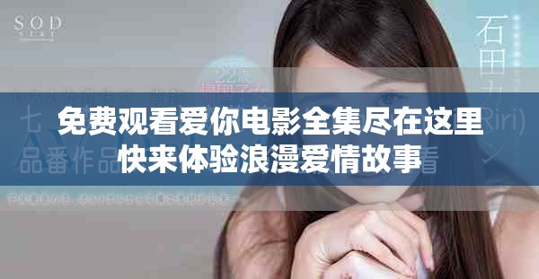 免费观看爱你电影全集尽在这里快来体验浪漫爱情故事