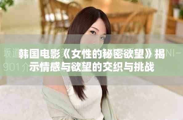 韩国电影《女性的秘密欲望》揭示情感与欲望的交织与挑战